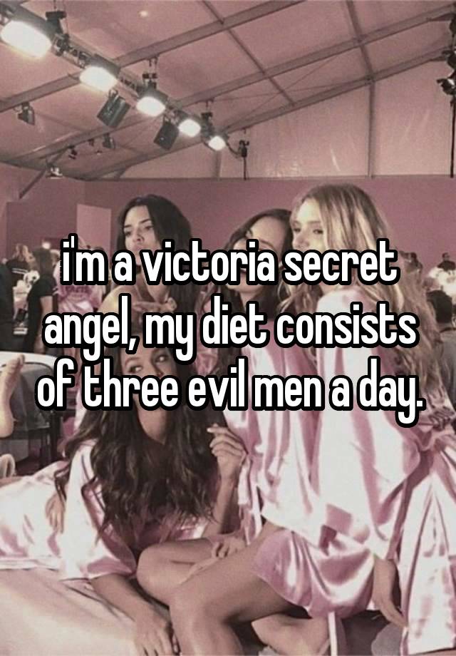 i'm a victoria secret angel, my diet consists of three evil men a day.