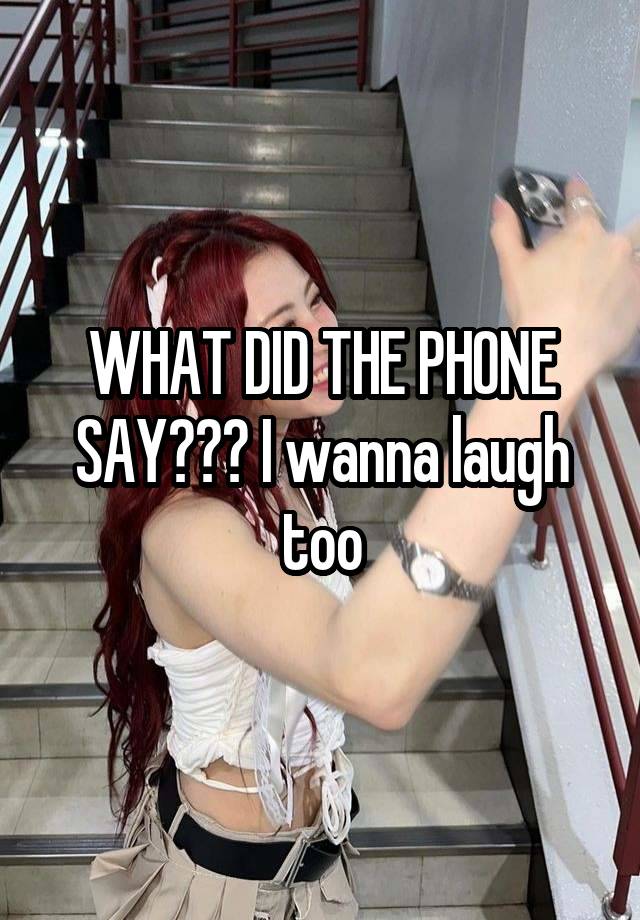 WHAT DID THE PHONE SAY??? I wanna laugh too