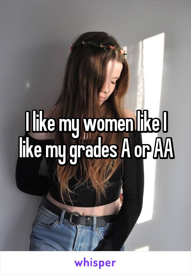 I like my women like I like my grades A or AA