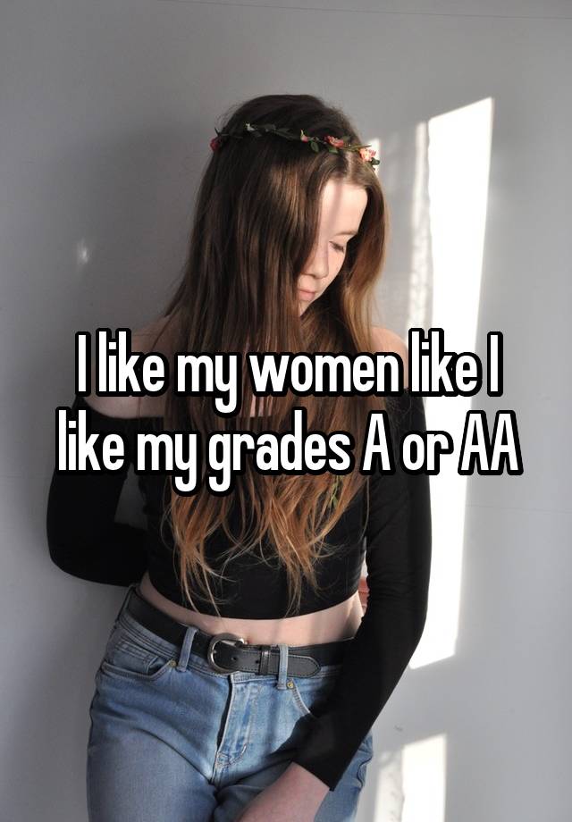 I like my women like I like my grades A or AA