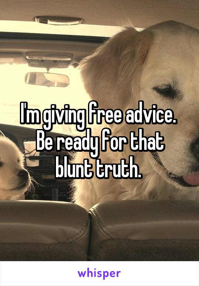 I'm giving free advice. 
Be ready for that blunt truth. 