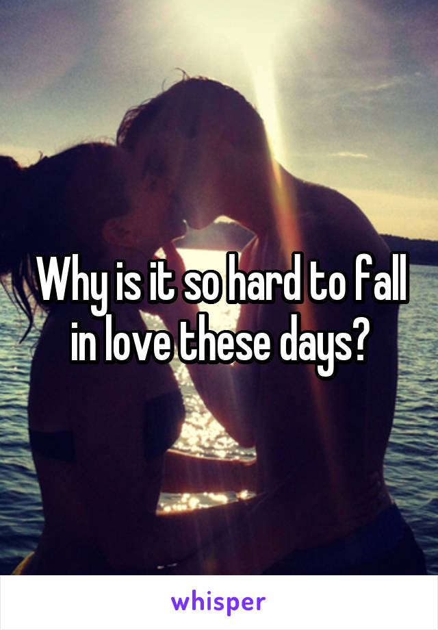 Why is it so hard to fall in love these days?