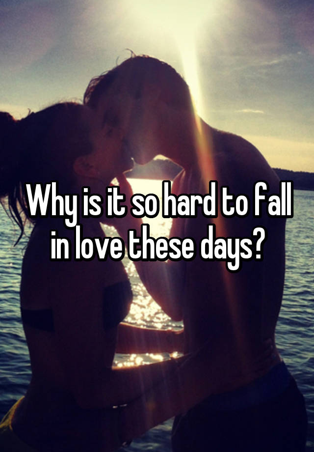 Why is it so hard to fall in love these days?