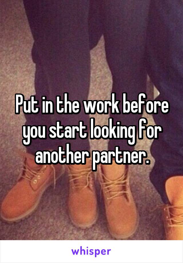 Put in the work before you start looking for another partner.