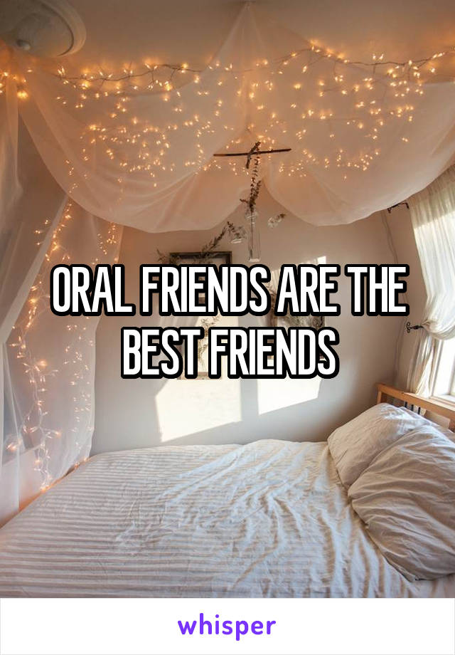 0RAL FRIENDS ARE THE BEST FRIENDS