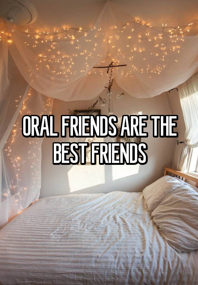 0RAL FRIENDS ARE THE BEST FRIENDS