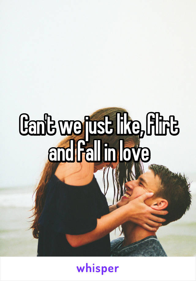 Can't we just like, flirt and fall in love