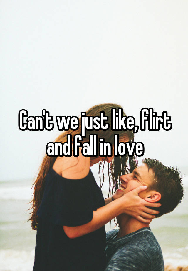 Can't we just like, flirt and fall in love