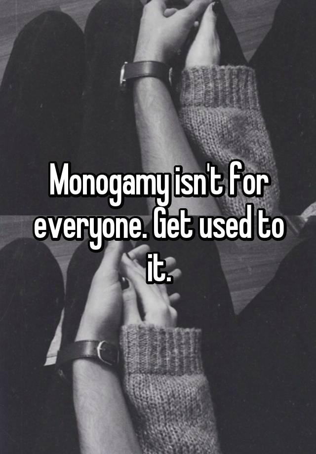 Monogamy isn't for everyone. Get used to it.