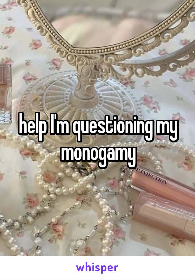 help I'm questioning my monogamy
