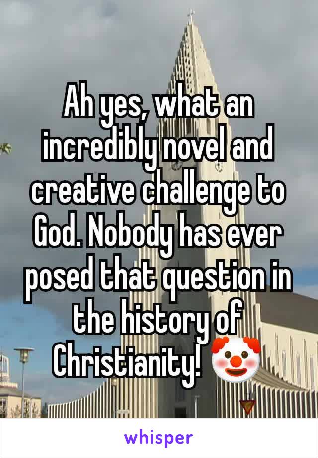 Ah yes, what an incredibly novel and creative challenge to God. Nobody has ever posed that question in the history of Christianity! 🤡