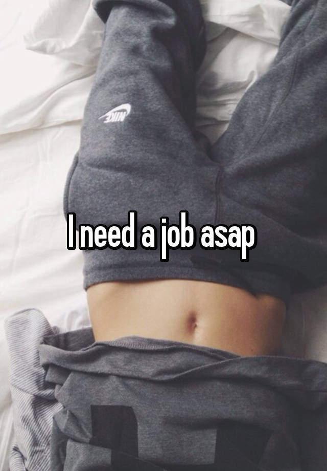 I need a job asap 