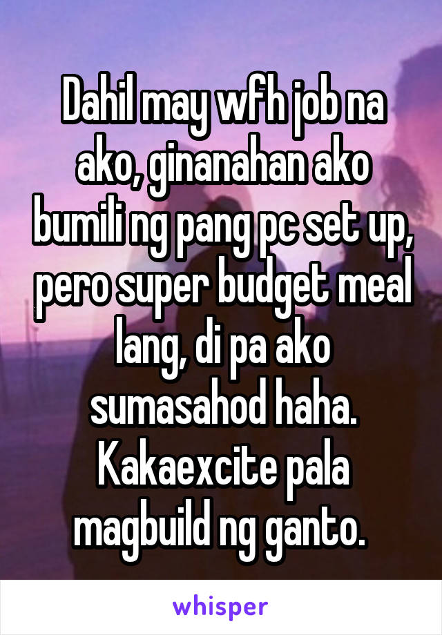 Dahil may wfh job na ako, ginanahan ako bumili ng pang pc set up, pero super budget meal lang, di pa ako sumasahod haha. Kakaexcite pala magbuild ng ganto. 