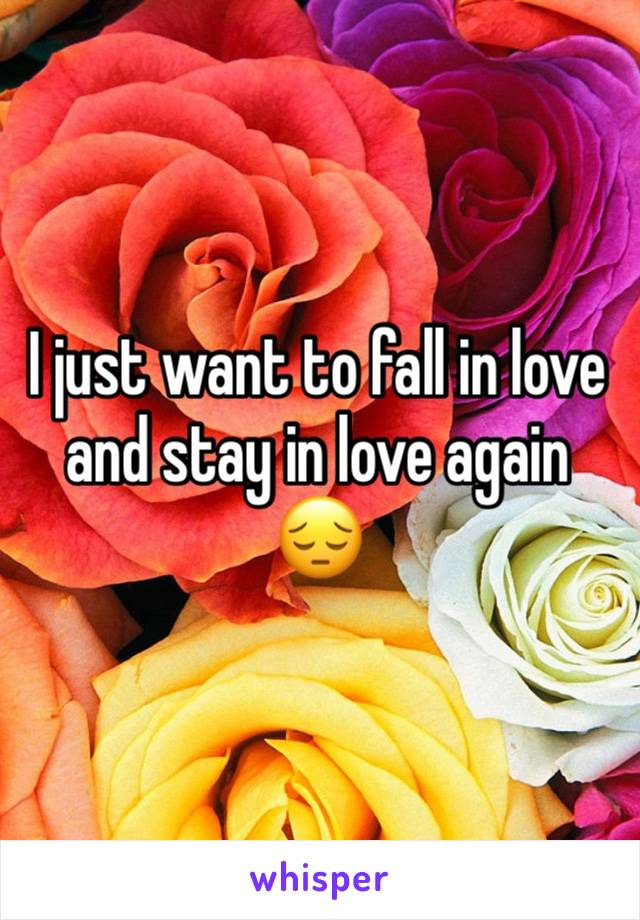 I just want to fall in love and stay in love again 😔