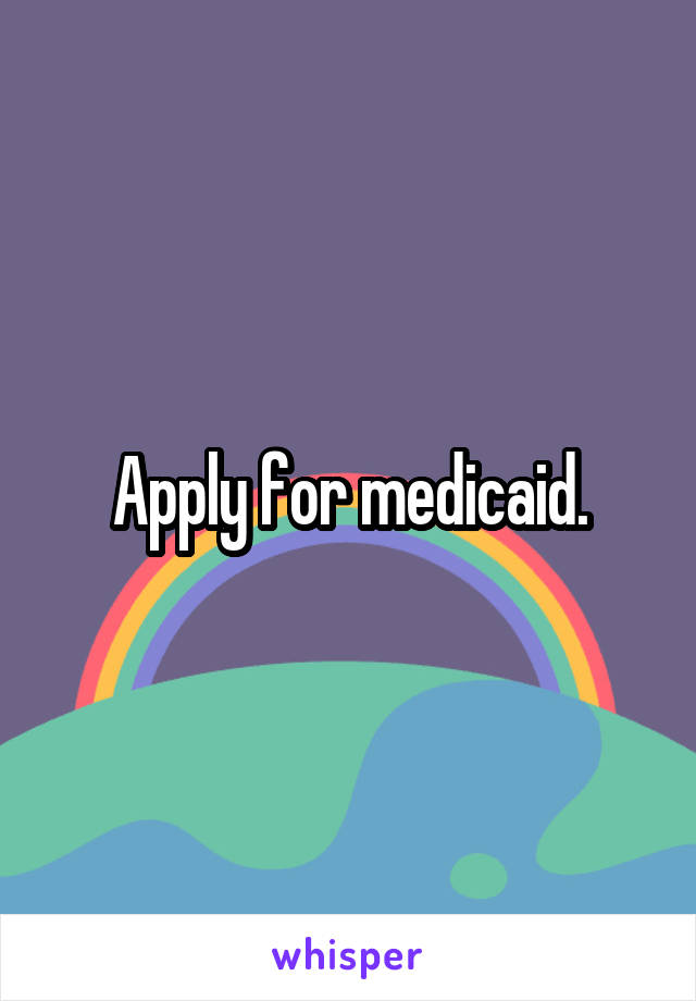 Apply for medicaid.