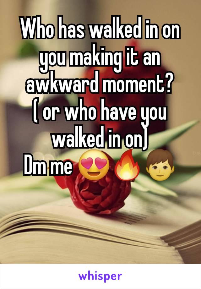 Who has walked in on you making it an awkward moment?
( or who have you walked in on)
Dm me 😍🔥👦