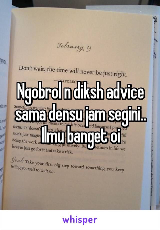 Ngobrol n diksh advice sama densu jam segini.. Ilmu banget oi