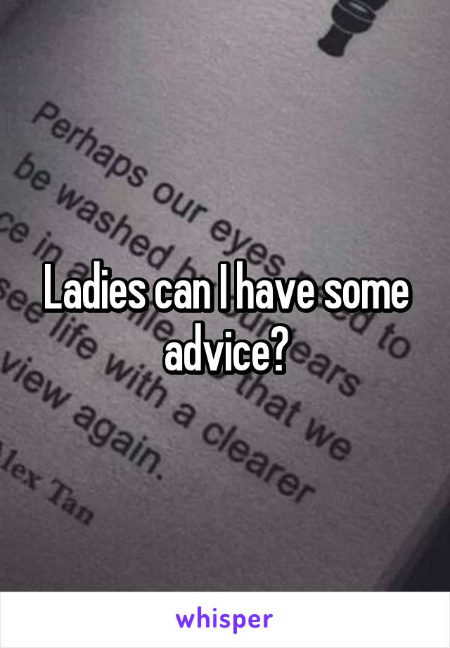 Ladies can I have some advice?