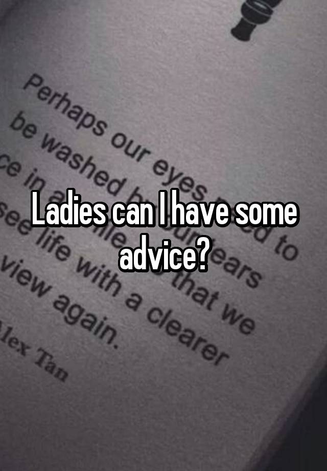 Ladies can I have some advice?