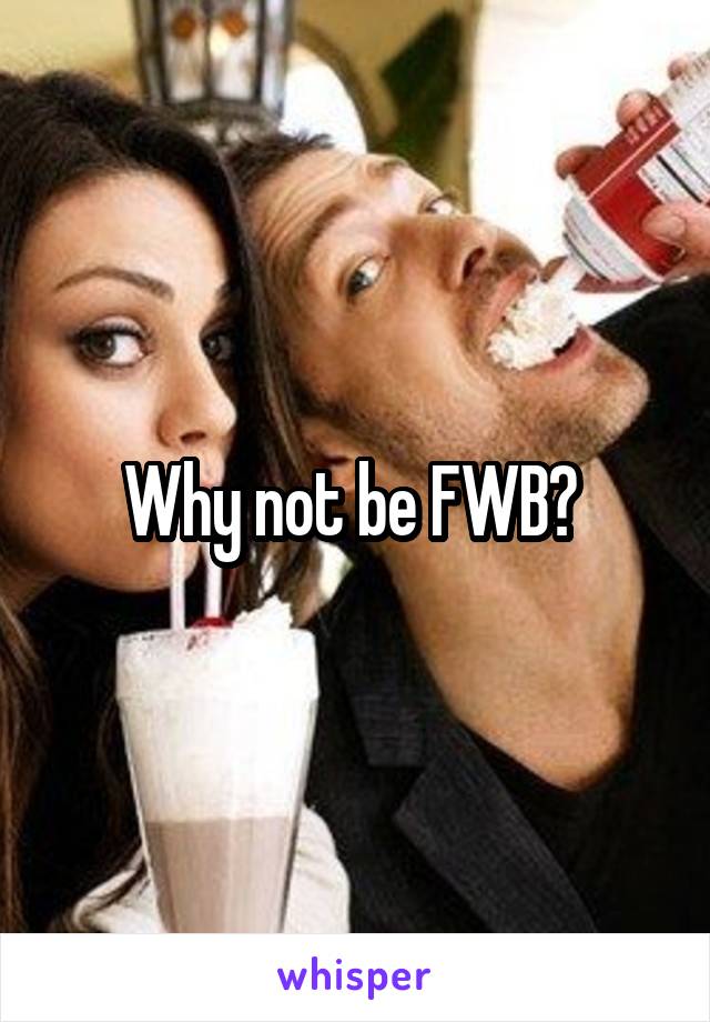 Why not be FWB? 