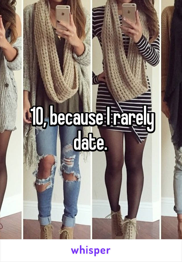 10, because I rarely date. 