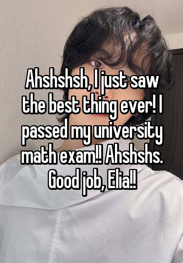 Ahshshsh, I just saw the best thing ever! I passed my university math exam!! Ahshshs. Good job, Elia!!