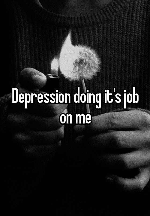 Depression doing it's job on me