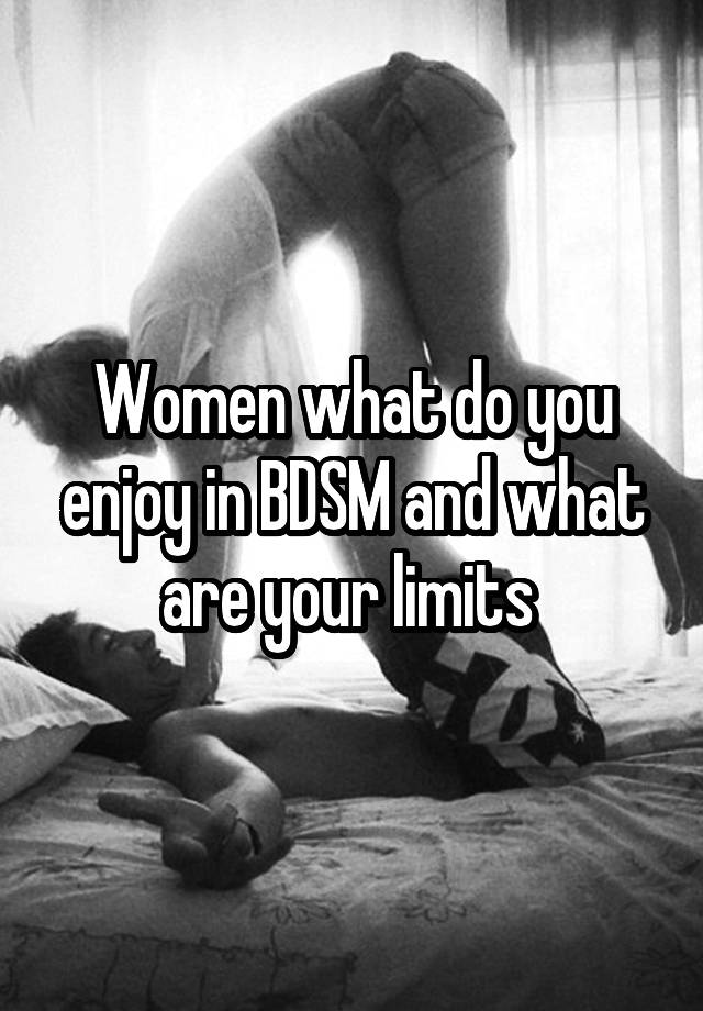 Women what do you enjoy in BDSM and what are your limits 