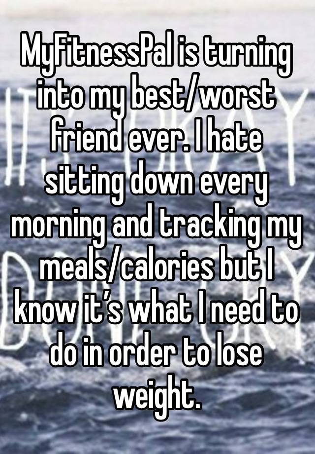 MyFitnessPal is turning into my best/worst friend ever. I hate sitting down every morning and tracking my meals/calories but I know it’s what I need to do in order to lose weight. 