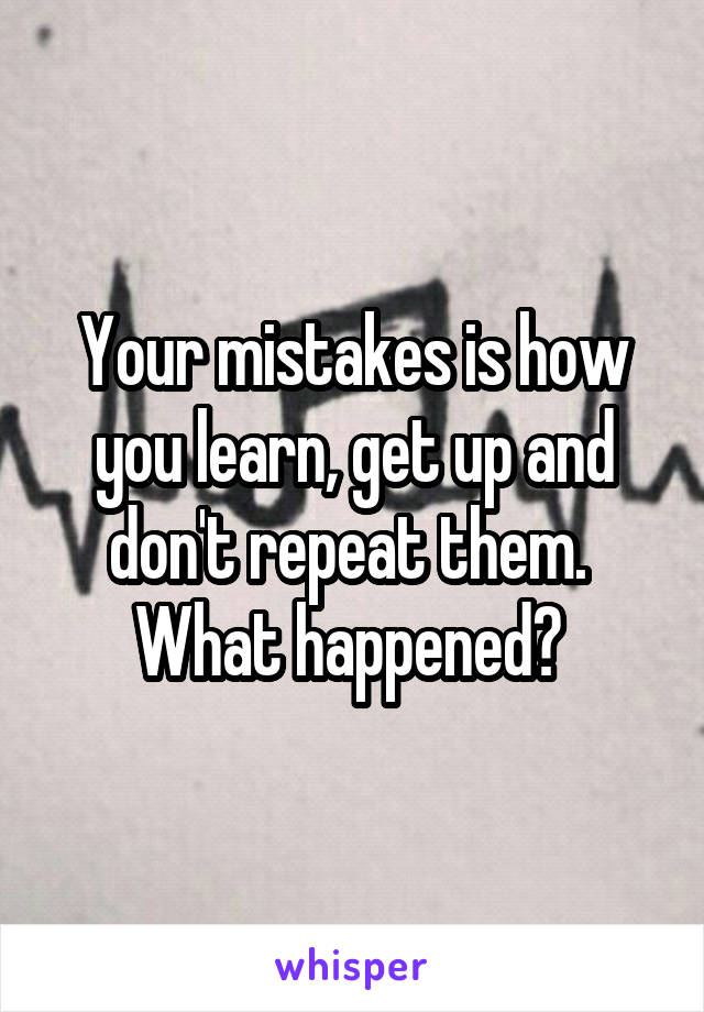 Your mistakes is how you learn, get up and don't repeat them.  What happened? 