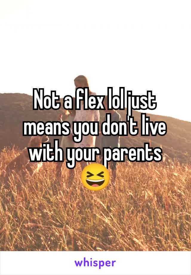 Not a flex lol just means you don't live with your parents 😆