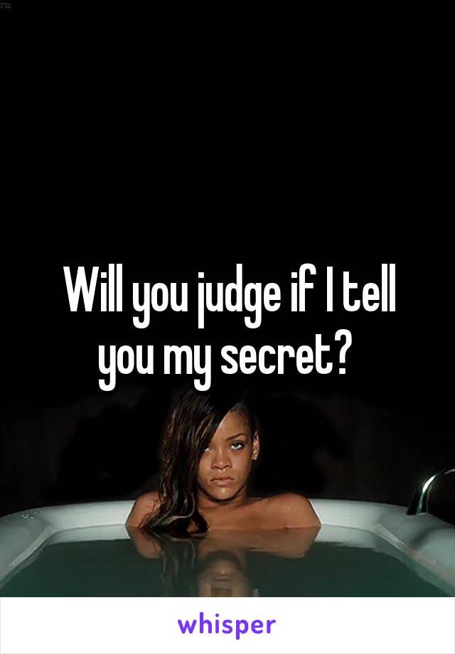 Will you judge if I tell you my secret? 