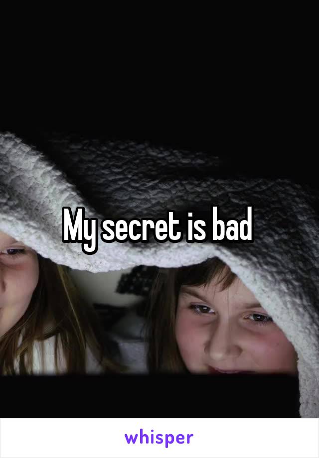 My secret is bad 