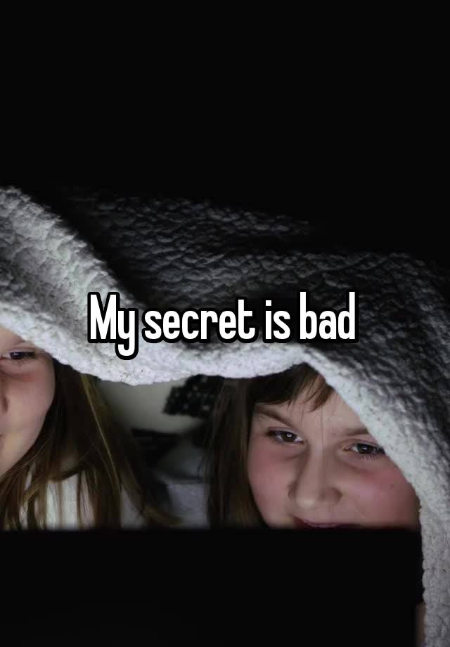 My secret is bad 