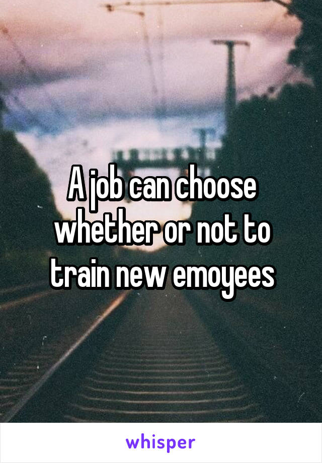 A job can choose whether or not to train new emoyees