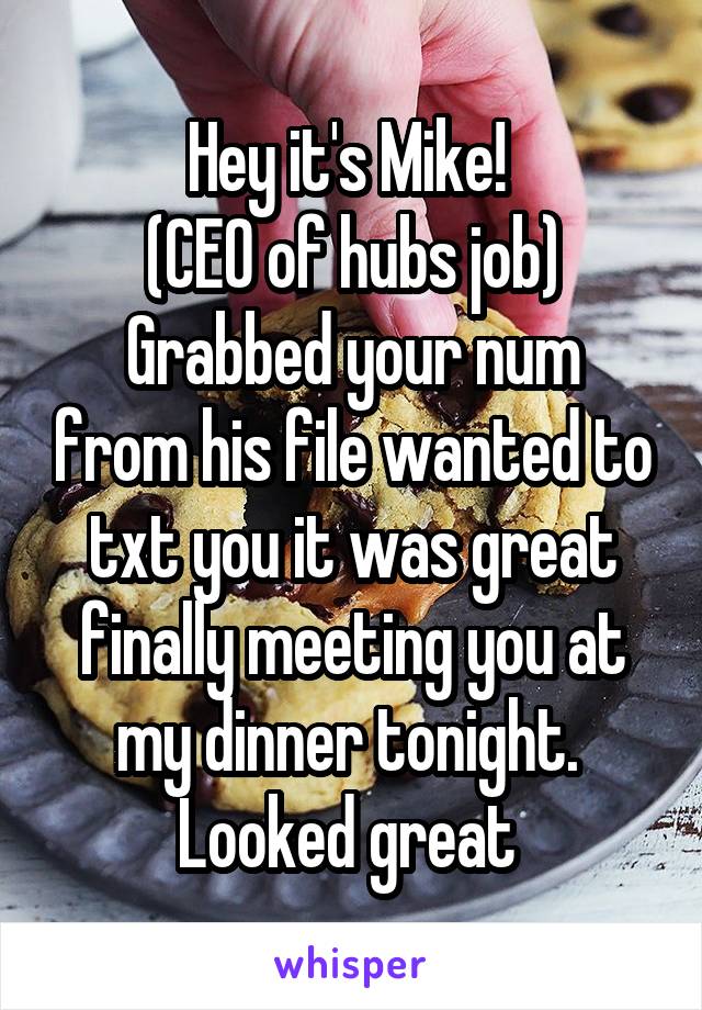 Hey it's Mike! 
(CEO of hubs job)
Grabbed your num from his file wanted to txt you it was great finally meeting you at my dinner tonight.  Looked great 