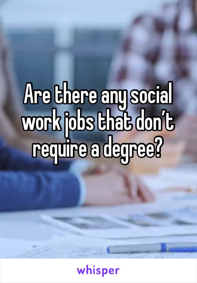 Are there any social work jobs that don’t require a degree? 