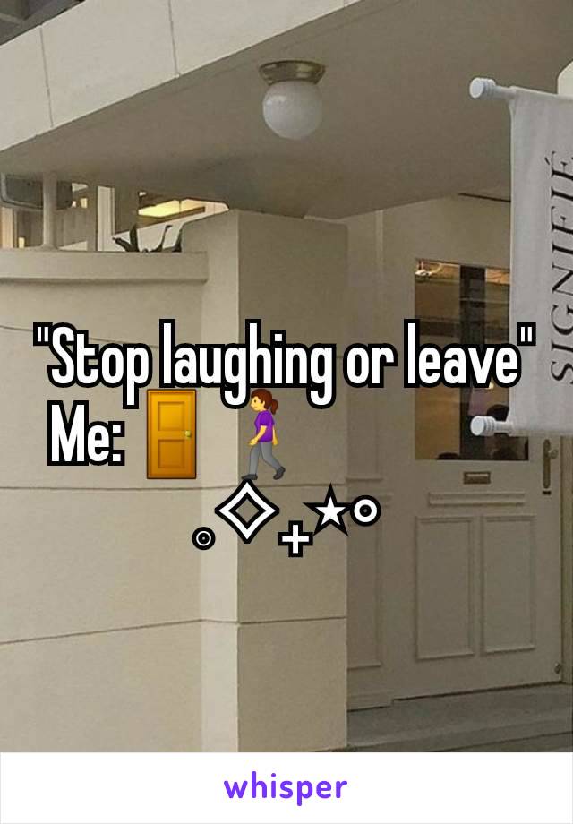 "Stop laughing or leave"
Me:🚪🚶‍♀️                  
𓈒⟡₊⋆∘