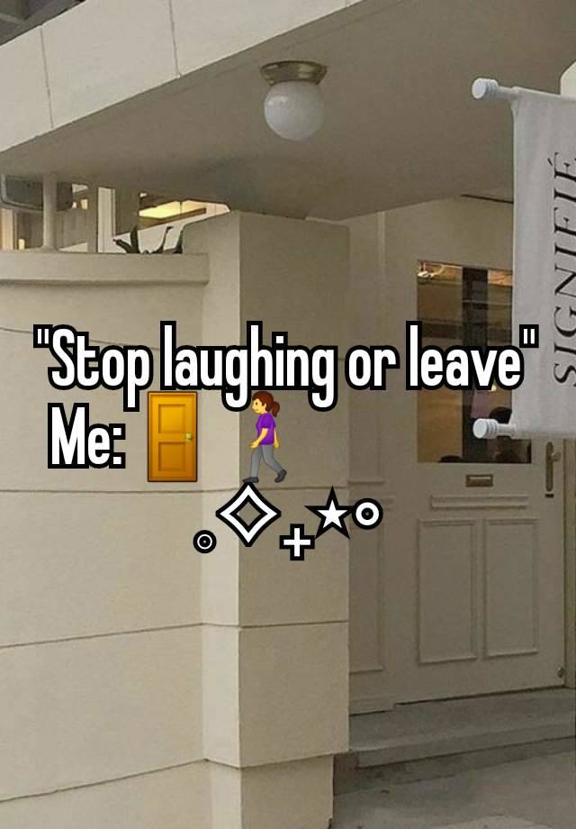 "Stop laughing or leave"
Me:🚪🚶‍♀️                  
𓈒⟡₊⋆∘