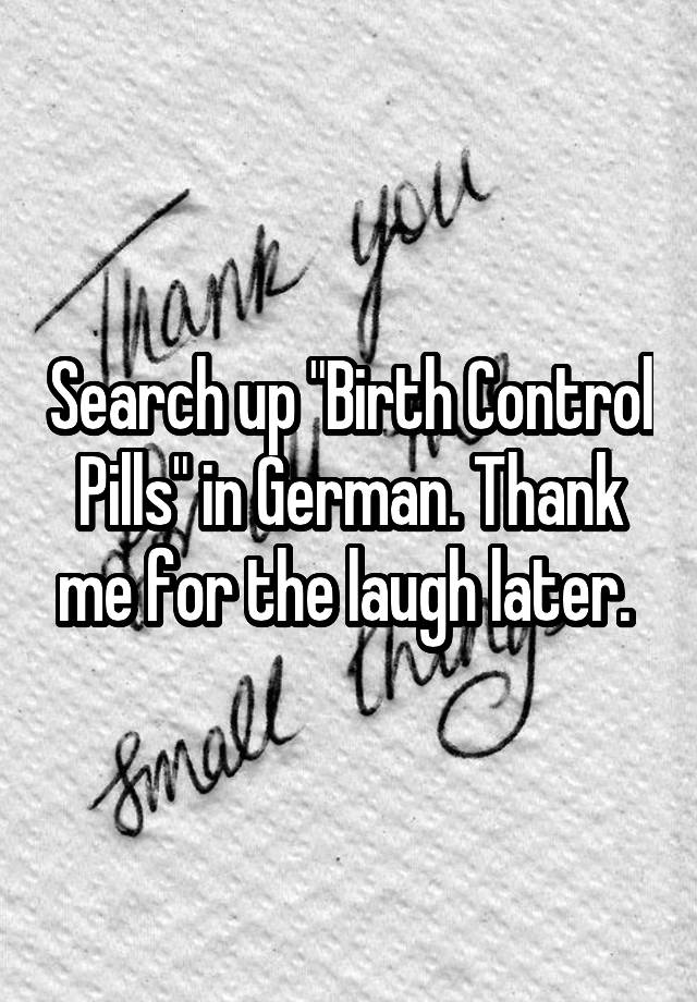 Search up "Birth Control Pills" in German. Thank me for the laugh later. 