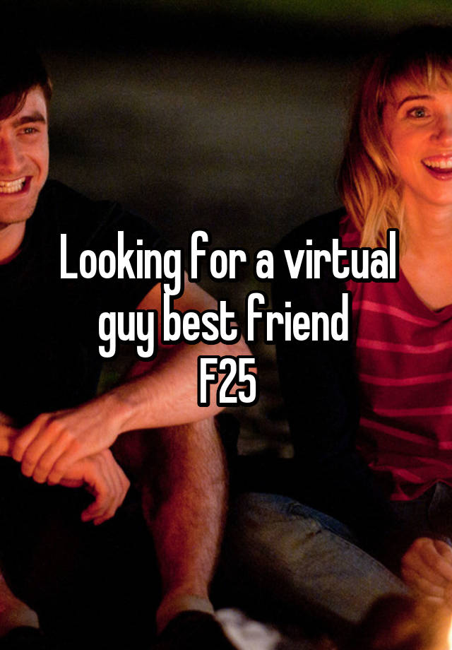 Looking for a virtual guy best friend 
F25