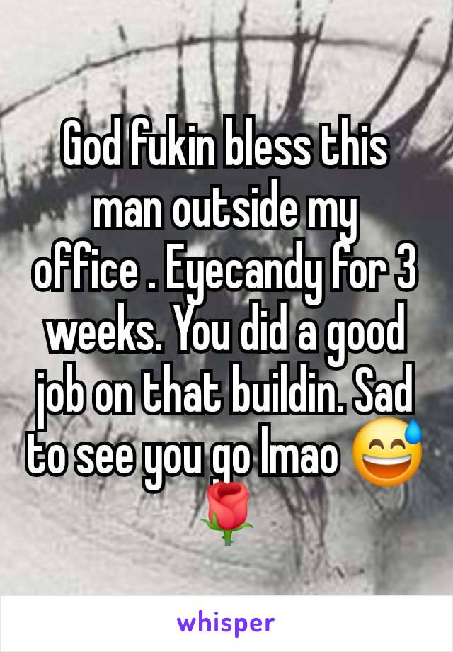 God fukin bless this man outside my office . Eyecandy for 3 weeks. You did a good job on that buildin. Sad to see you go lmao 😅🌹