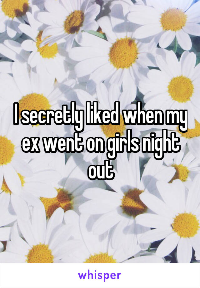 I secretly liked when my ex went on girls night out