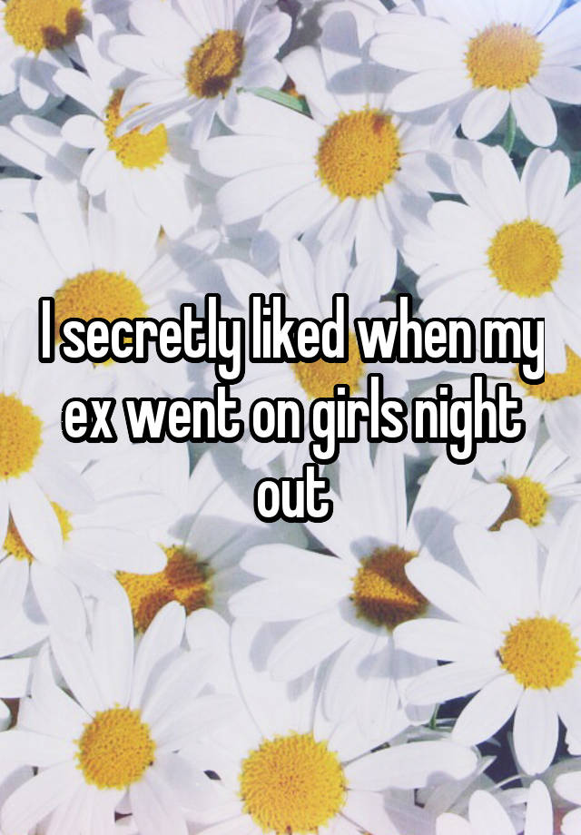 I secretly liked when my ex went on girls night out