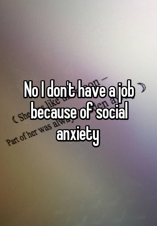 No I don't have a job because of social anxiety 