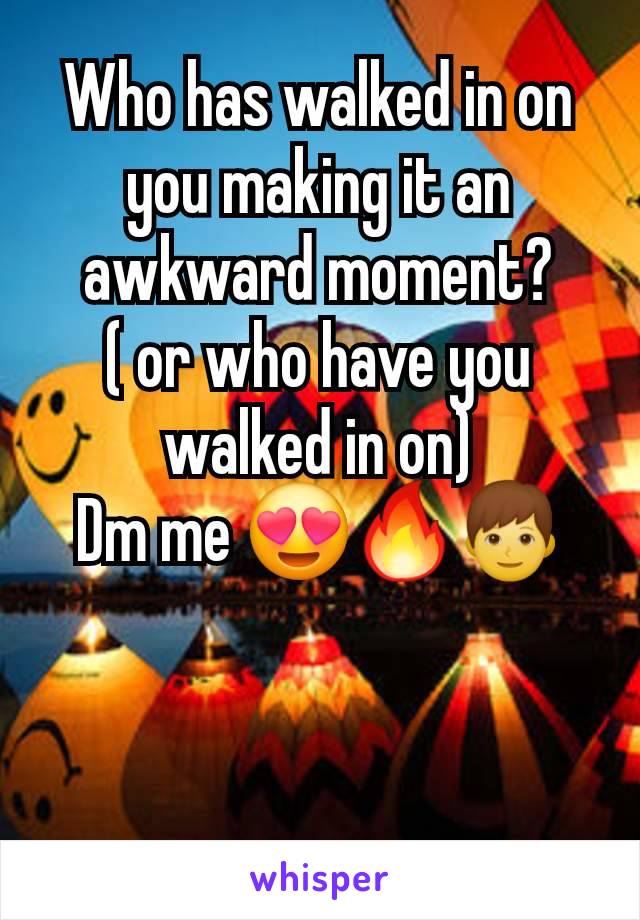 Who has walked in on you making it an awkward moment?
( or who have you walked in on)
Dm me 😍🔥👦