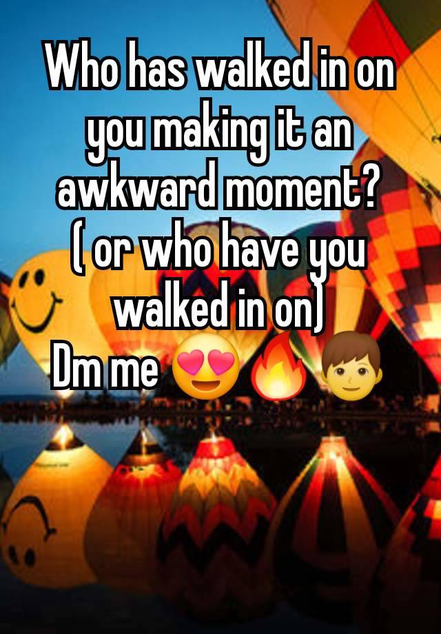 Who has walked in on you making it an awkward moment?
( or who have you walked in on)
Dm me 😍🔥👦