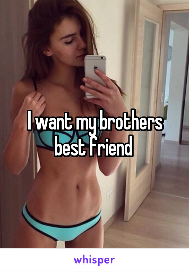 I want my brothers best friend 