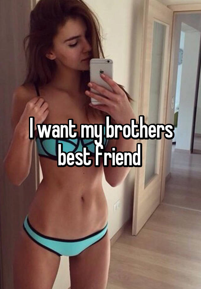 I want my brothers best friend 