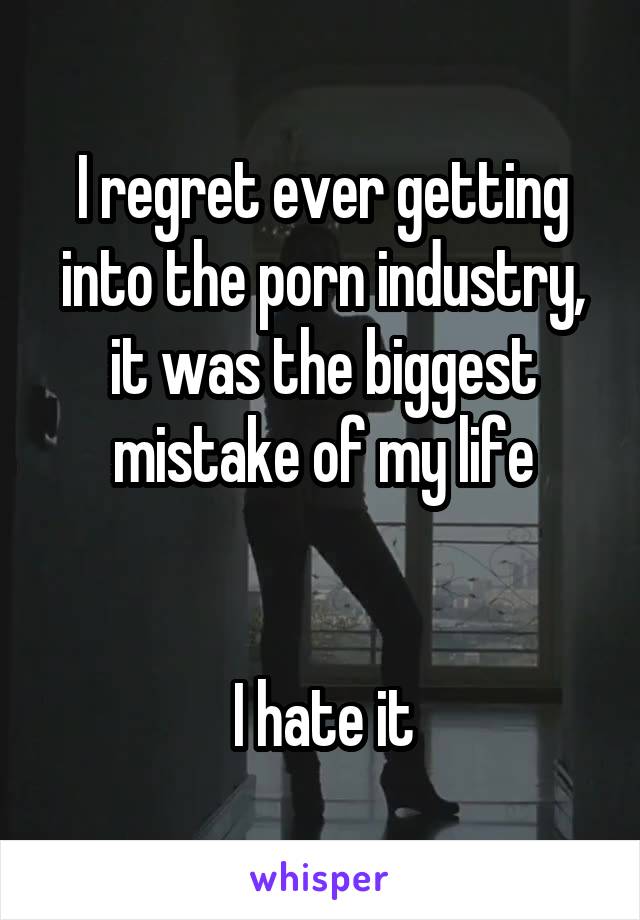 I regret ever getting into the porn industry, it was the biggest mistake of my life


I hate it